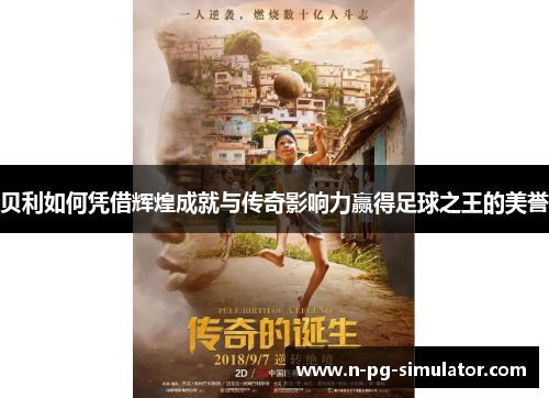 贝利如何凭借辉煌成就与传奇影响力赢得足球之王的美誉