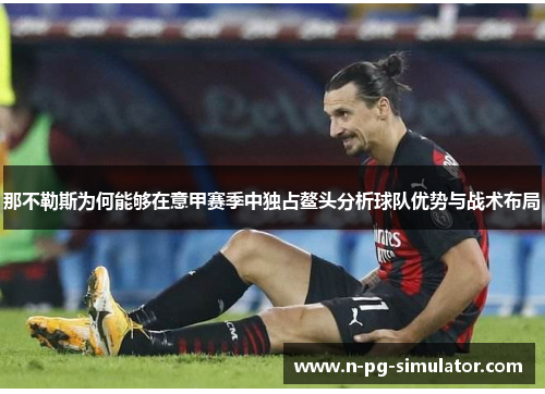 那不勒斯为何能够在意甲赛季中独占鳌头分析球队优势与战术布局