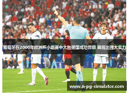 葡萄牙在2000年欧洲杯小组赛中大胜德国成功晋级 展现出强大实力