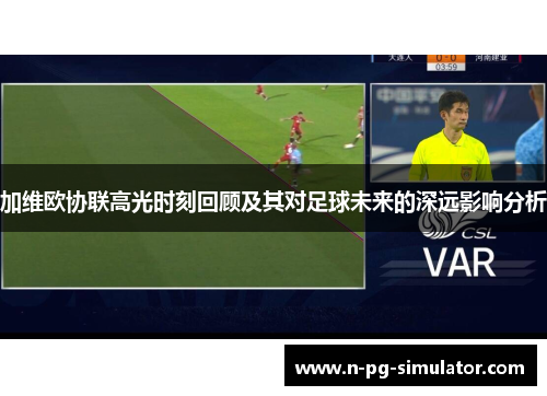 加维欧协联高光时刻回顾及其对足球未来的深远影响分析 加维欧协联高光时刻回顾及其对足球未来的深远影响分析