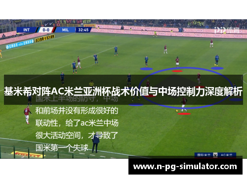 基米希对阵AC米兰亚洲杯战术价值与中场控制力深度解析 基米希对阵AC米兰亚洲杯战术价值与中场控制力深度解析