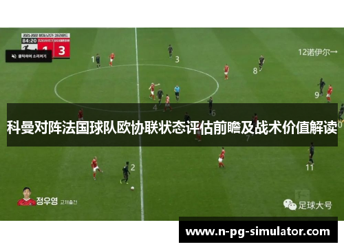科曼对阵法国球队欧协联状态评估前瞻及战术价值解读