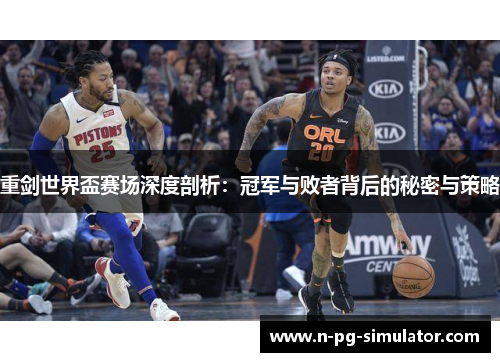 重剑世界盃赛场深度剖析：冠军与败者背后的秘密与策略