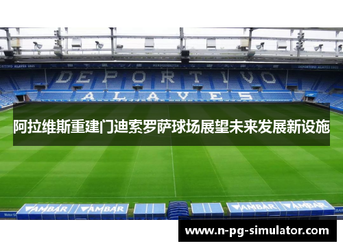 阿拉维斯重建门迪索罗萨球场展望未来发展新设施