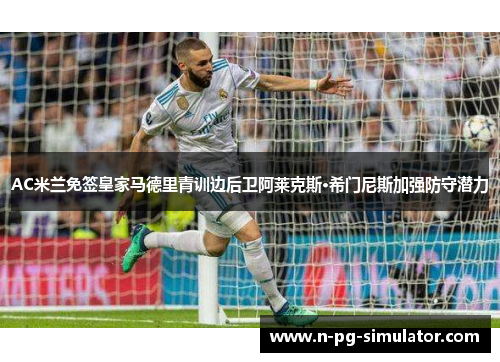 AC米兰免签皇家马德里青训边后卫阿莱克斯·希门尼斯加强防守潜力