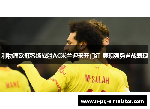利物浦欧冠客场战胜AC米兰迎来开门红 展现强势首战表现 利物浦欧冠客场战胜AC米兰迎来开门红 展现强势首战表现