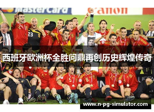 西班牙欧洲杯全胜问鼎再创历史辉煌传奇 西班牙欧洲杯全胜问鼎再创历史辉煌传奇