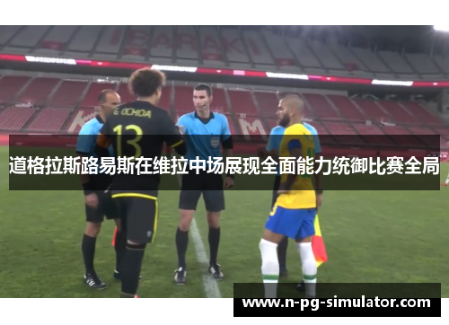 道格拉斯路易斯在维拉中场展现全面能力统御比赛全局 道格拉斯路易斯在维拉中场展现全面能力统御比赛全局