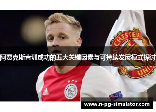 阿贾克斯青训成功的五大关键因素与可持续发展模式探讨
