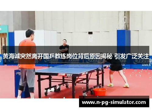 黄海诚突然离开国乒教练岗位背后原因揭秘 引发广泛关注