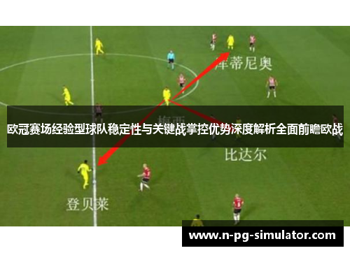 欧冠赛场经验型球队稳定性与关键战掌控优势深度解析全面前瞻欧战