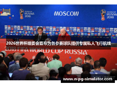 2026世界杯组委会宣布为各参赛球队提供专属私人飞行航线