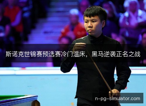 斯诺克世锦赛预选赛冷门温床，黑马逆袭正名之战