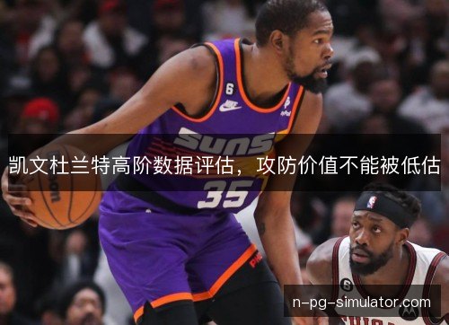 凯文杜兰特高阶数据评估,攻防价值不能被低估 凯文杜兰特高阶数据评估,攻防价值不能被低估