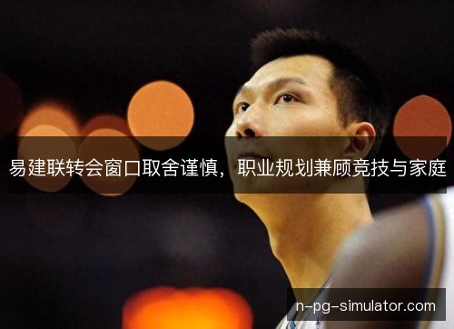 易建联转会窗口取舍谨慎，职业规划兼顾竞技与家庭